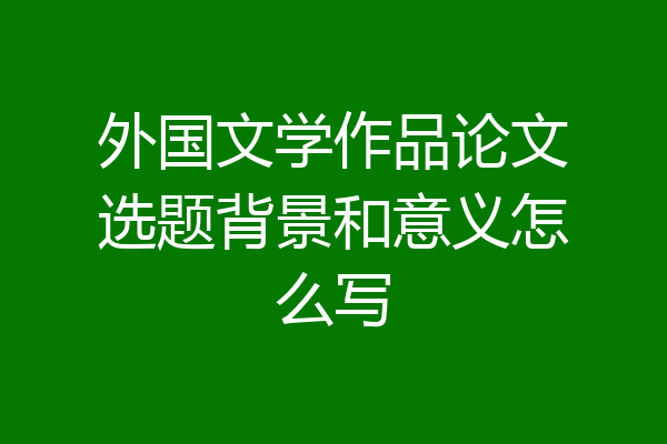 外国文学作品论文选题背景和意义怎么写