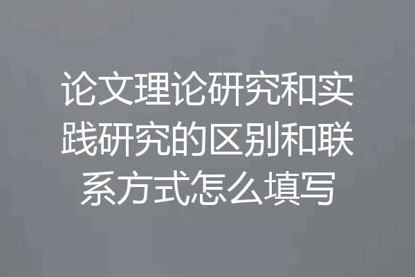 论文理论研究和实践研究的区别和联系方式怎么填写