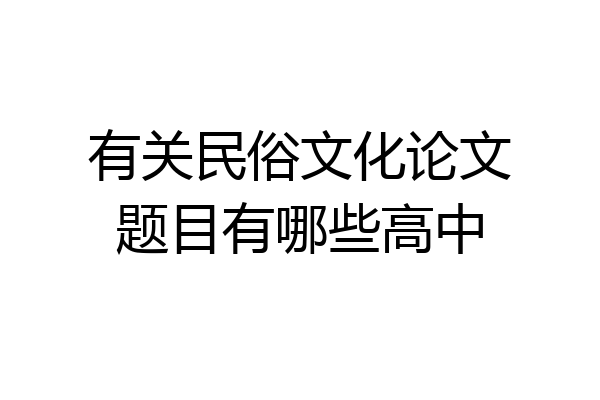 有关民俗文化论文题目有哪些高中