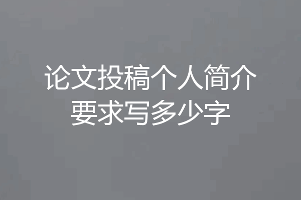 论文投稿个人简介要求写多少字