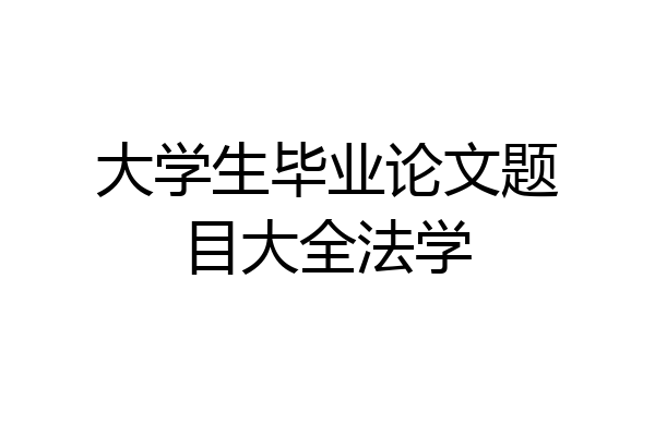 大学生毕业论文题目大全法学