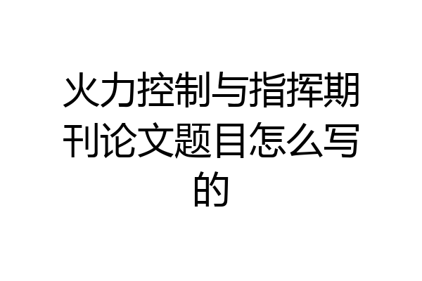 火力控制与指挥期刊论文题目怎么写的