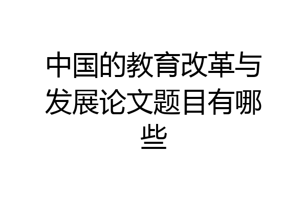 中国的教育改革与发展论文题目有哪些