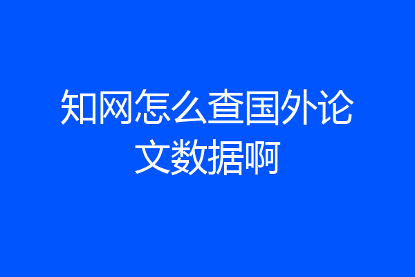 知网怎么查国外论文数据啊