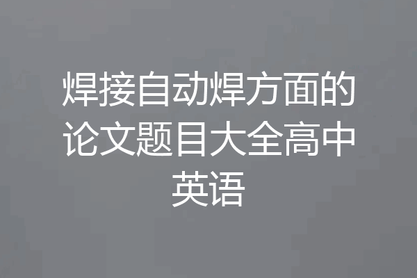 焊接自动焊方面的论文题目大全高中英语