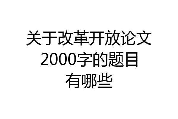 关于改革开放论文2000字的题目有哪些