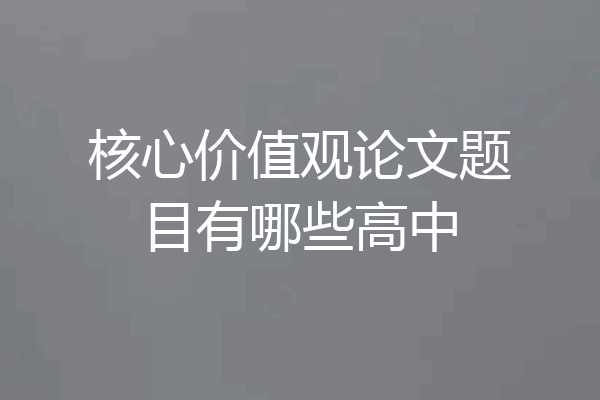 核心价值观论文题目有哪些高中