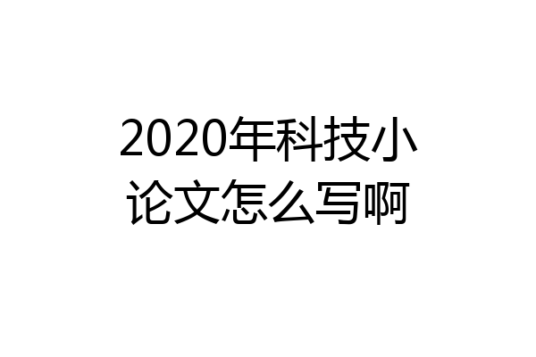 2020年科技小论文怎么写啊