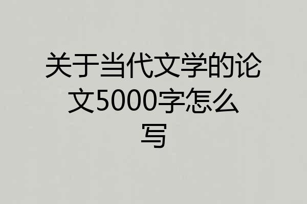关于当代文学的论文5000字怎么写
