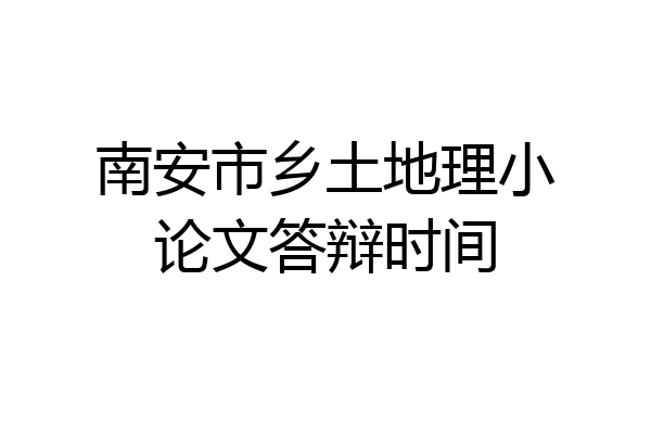 南安市乡土地理小论文答辩时间