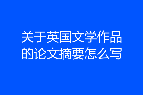 关于英国文学作品的论文摘要怎么写