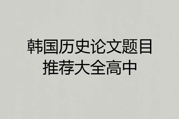 韩国历史论文题目推荐大全高中