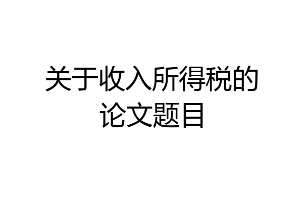 关于收入所得税的论文题目
