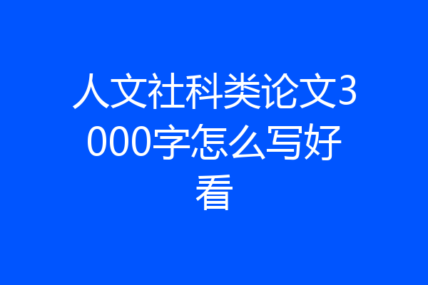 人文社科类论文3000字怎么写好看