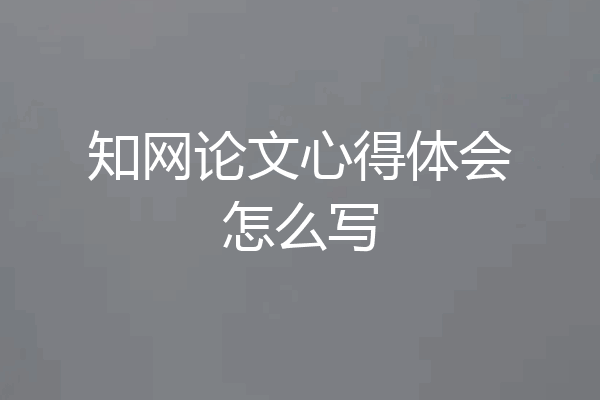 知网论文心得体会怎么写
