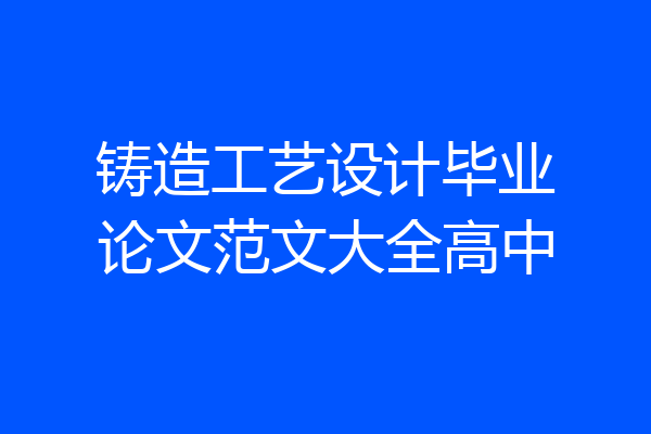 铸造工艺设计毕业论文范文大全高中