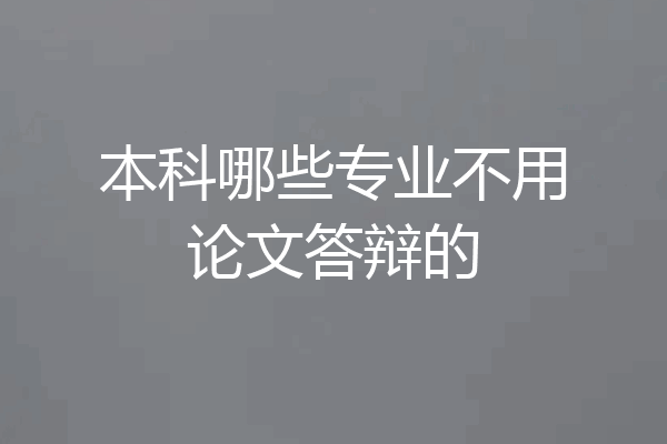 本科哪些专业不用论文答辩的
