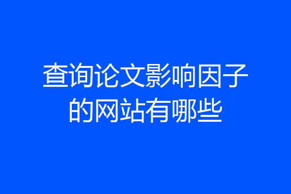 查询论文影响因子的网站有哪些