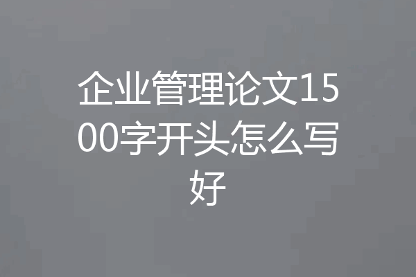 企业管理论文1500字开头怎么写好