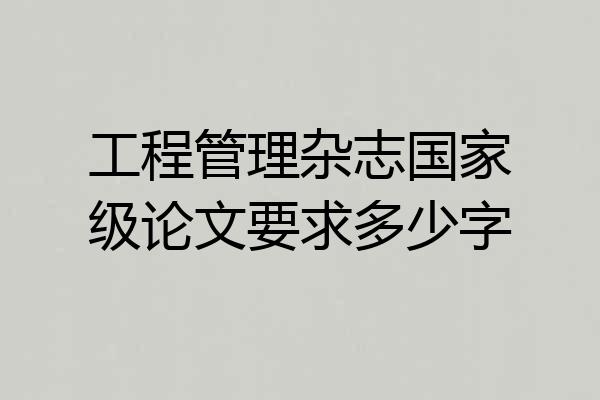 工程管理杂志国家级论文要求多少字