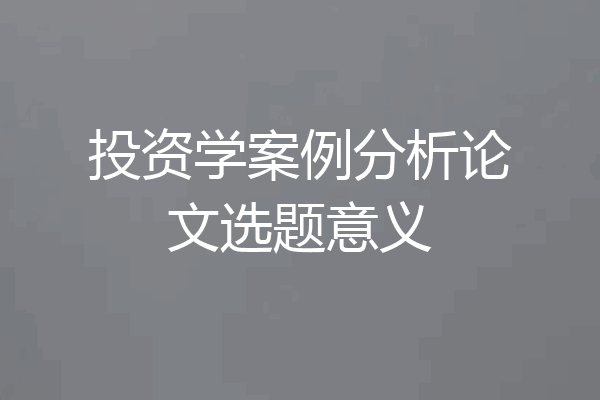 投资学案例分析论文选题意义