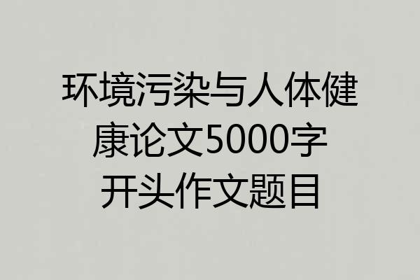 环境污染与人体健康论文5000字开头作文题目