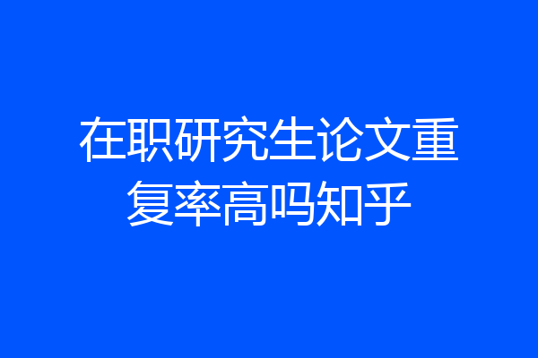 在职研究生论文重复率高吗知乎
