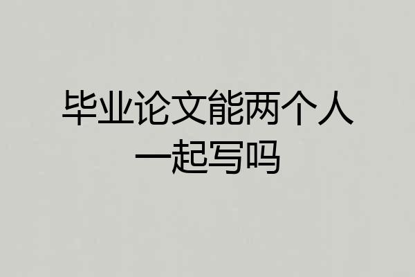毕业论文能两个人一起写吗