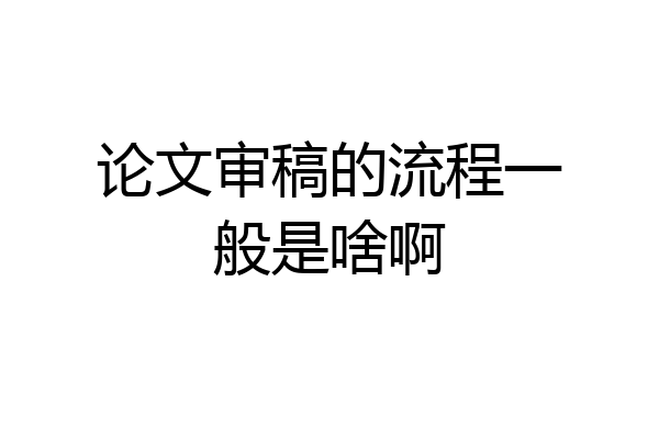 论文审稿的流程一般是啥啊