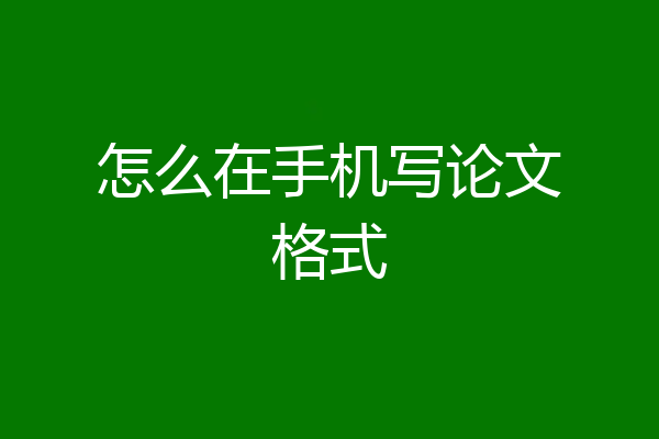 怎么在手机写论文格式