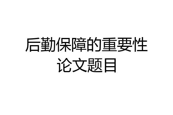 后勤保障的重要性论文题目
