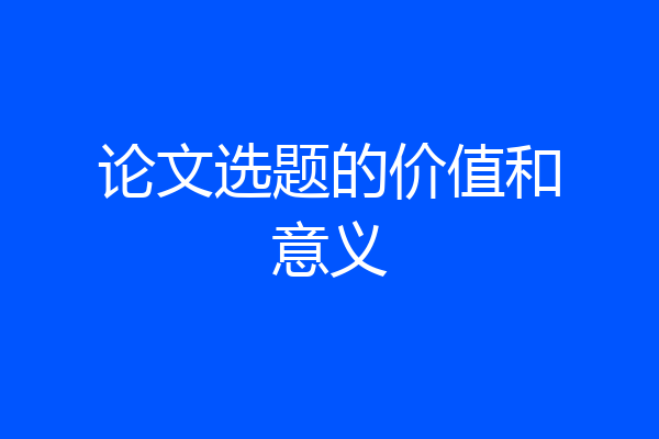 论文选题的价值和意义