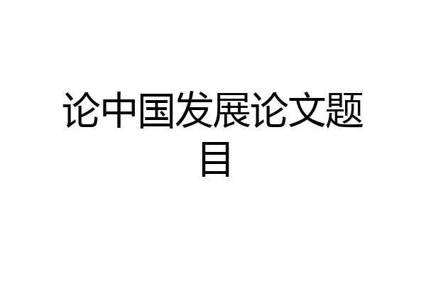 论中国发展论文题目