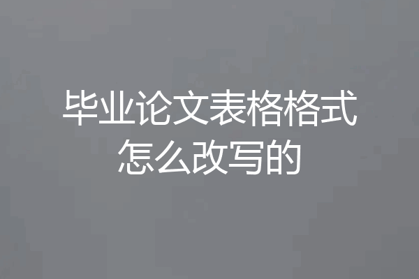 毕业论文表格格式怎么改写的