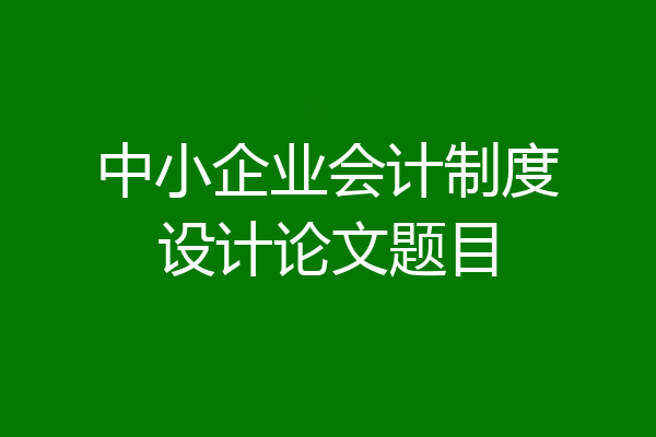 中小企业会计制度设计论文题目