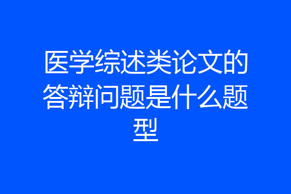 医学综述类论文的答辩问题是什么题型