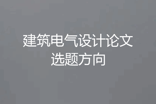 建筑电气设计论文选题方向