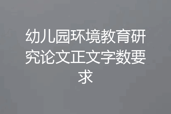 幼儿园环境教育研究论文正文字数要求
