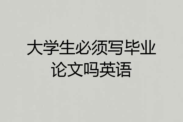 大学生必须写毕业论文吗英语
