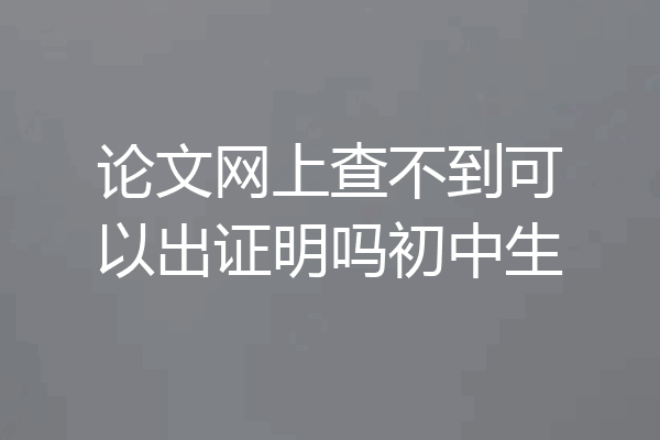 论文网上查不到可以出证明吗初中生