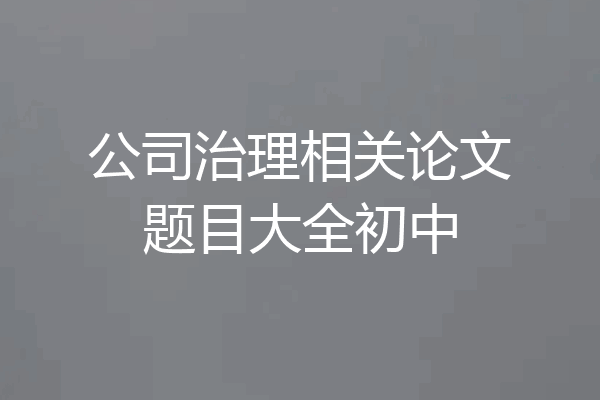 公司治理相关论文题目大全初中