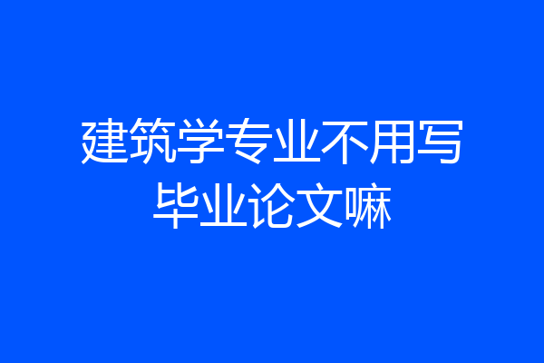 建筑学专业不用写毕业论文嘛