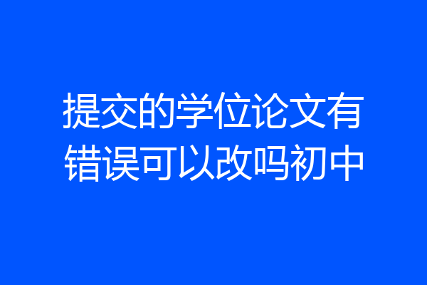 提交的学位论文有错误可以改吗初中