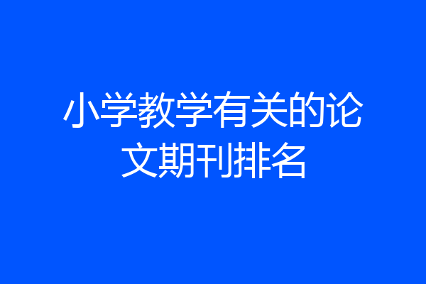小学教学有关的论文期刊排名
