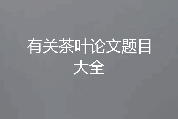 有关茶叶论文题目大全