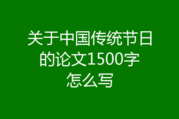 关于中国传统节日的论文1500字怎么写