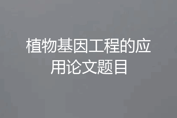 植物基因工程的应用论文题目