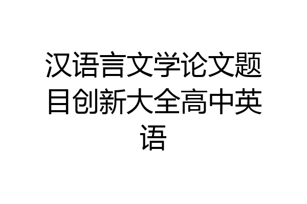 汉语言文学论文题目创新大全高中英语