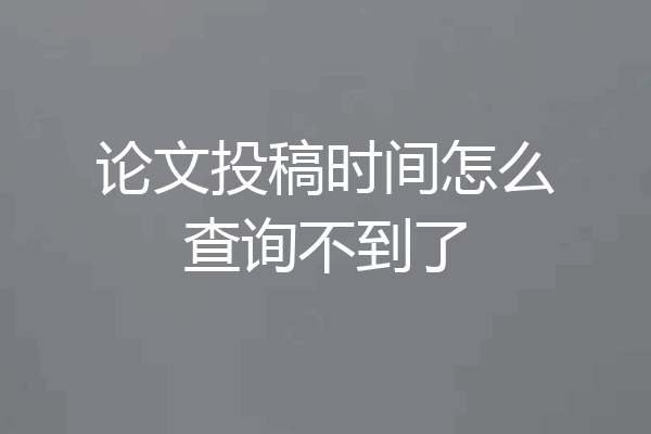 论文投稿时间怎么查询不到了