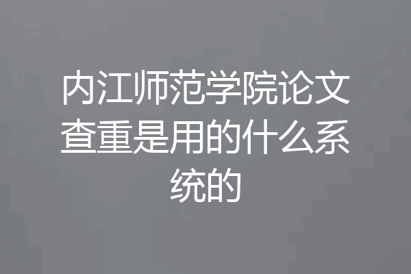 内江师范学院论文查重是用的什么系统的